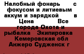 Налобный фонарь cree с фокусом и литиевым  аккум и зарядкой 12-220в. › Цена ­ 1 350 - Все города Охота и рыбалка » Экипировка   . Кемеровская обл.,Анжеро-Судженск г.